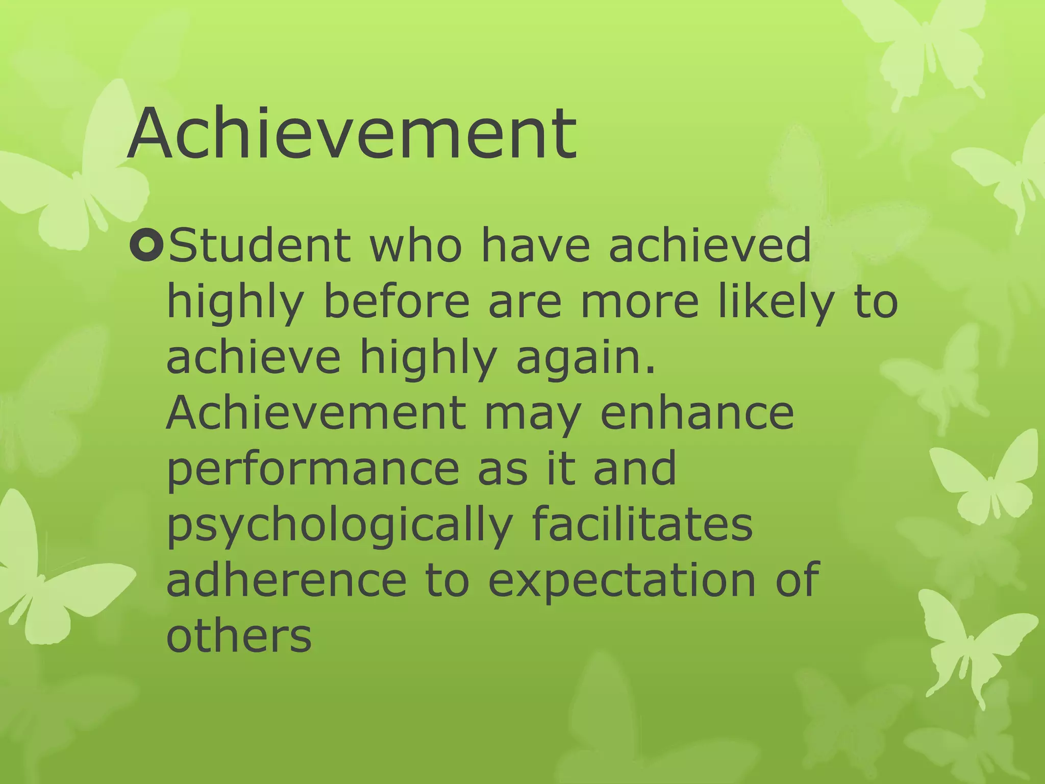 Achievement
Student who have achieved
highly before are more likely to
achieve highly again.
Achievement may enhance
performance as it and
psychologically facilitates
adherence to expectation of
others
 