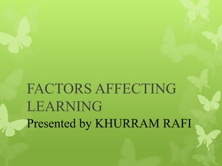 FACTORS AFFECTING
LEARNING
Presented by KHURRAM RAFI
 