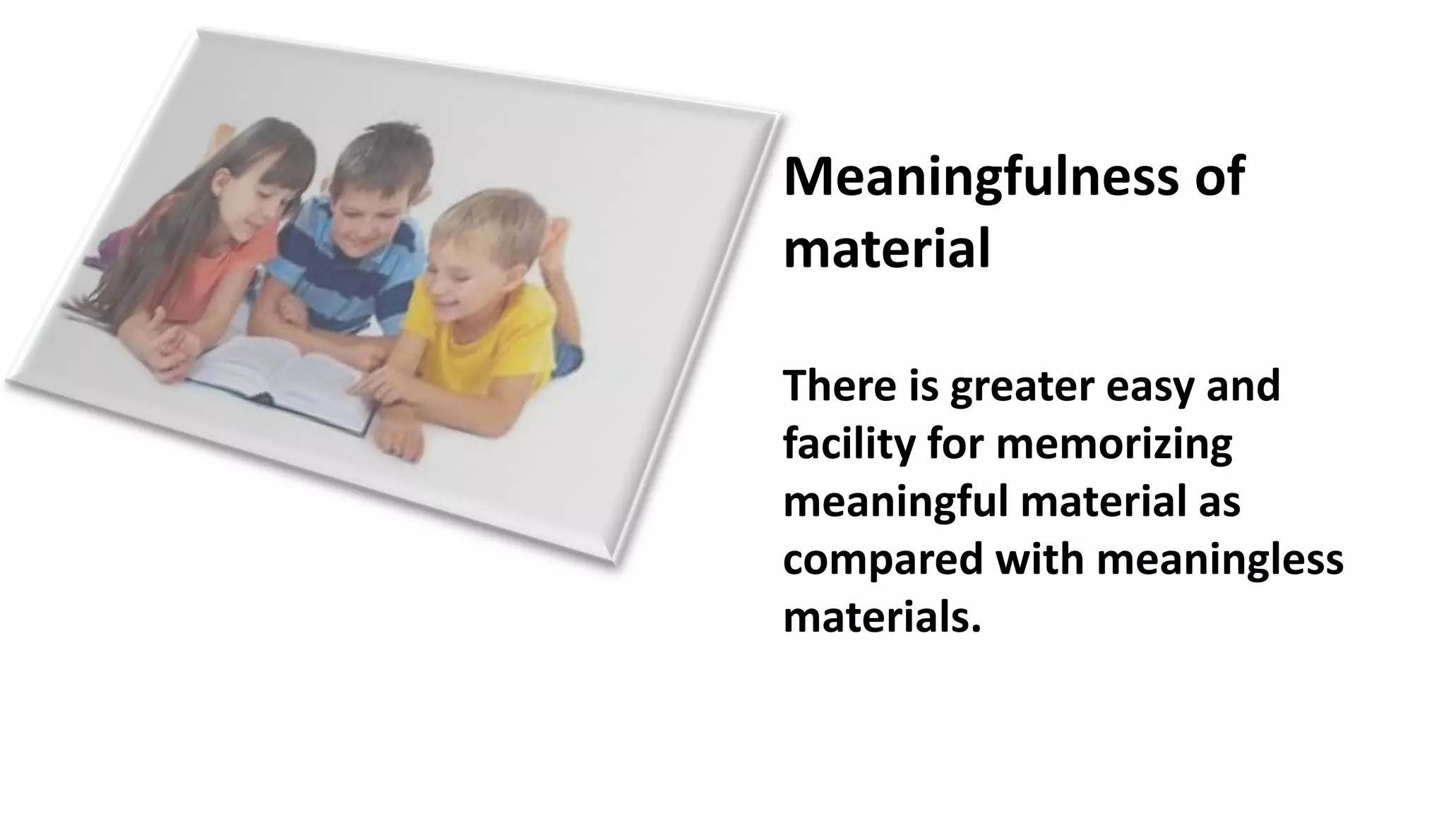 Meaningfulness of
material
There is greater easy and
facility for memorizing
meaningful material as
compared with meaningless
materials.
 