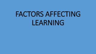 FACTORS AFFECTING
LEARNING
 