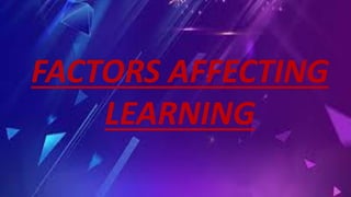 FACTORS AFFECTING
LEARNING
 