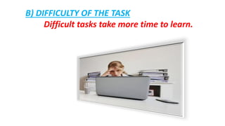 B) DIFFICULTY OF THE TASK
Difficult tasks take more time to learn.
 