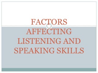 FACTORS
AFFECTING
LISTENING AND
SPEAKING SKILLS

 