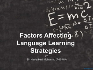 Factors Affecting
Language Learning
Strategies
By:
Siti Nadia binti Mohamad (P66515)
 