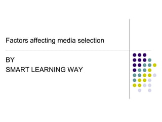 Factors affecting media selection 
BY 
SMART LEARNING WAY 
 