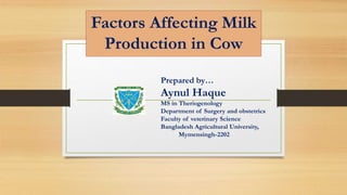 Prepared by…
Aynul Haque
MS in Theriogenology
Department of Surgery and obstetrics
Faculty of veterinary Science
Bangladesh Agricultural University,
Mymensingh-2202
Factors Affecting Milk
Production in Cow
 