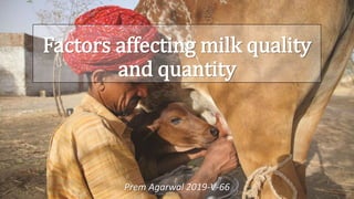 Factors affecting milk quality
and quantity
Prem Agarwal 2019-V-66
Prem Agarwal 2019-V-66
 
