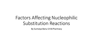 Factors Affecting Nucleophilic
Substitution Reactions
By Sumaiya Banu S.Y.B.Pharmacy
 