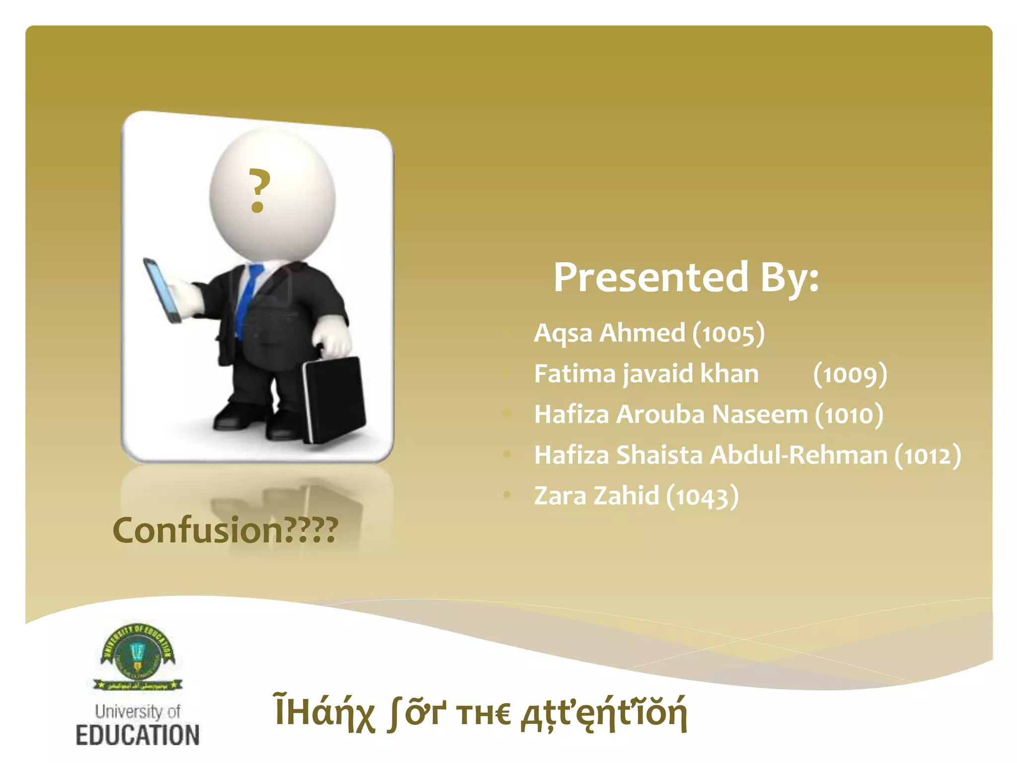 Presented By:
• Aqsa Ahmed (1005)
• Fatima javaid khan (1009)
• Hafiza Arouba Naseem (1010)
• Hafiza Shaista Abdul-Rehman (1012)
• Zara Zahid (1043)
?
ĨΗάήχ ∫ỡґ тн€ дţťęήťĭŏή
Confusion????
 