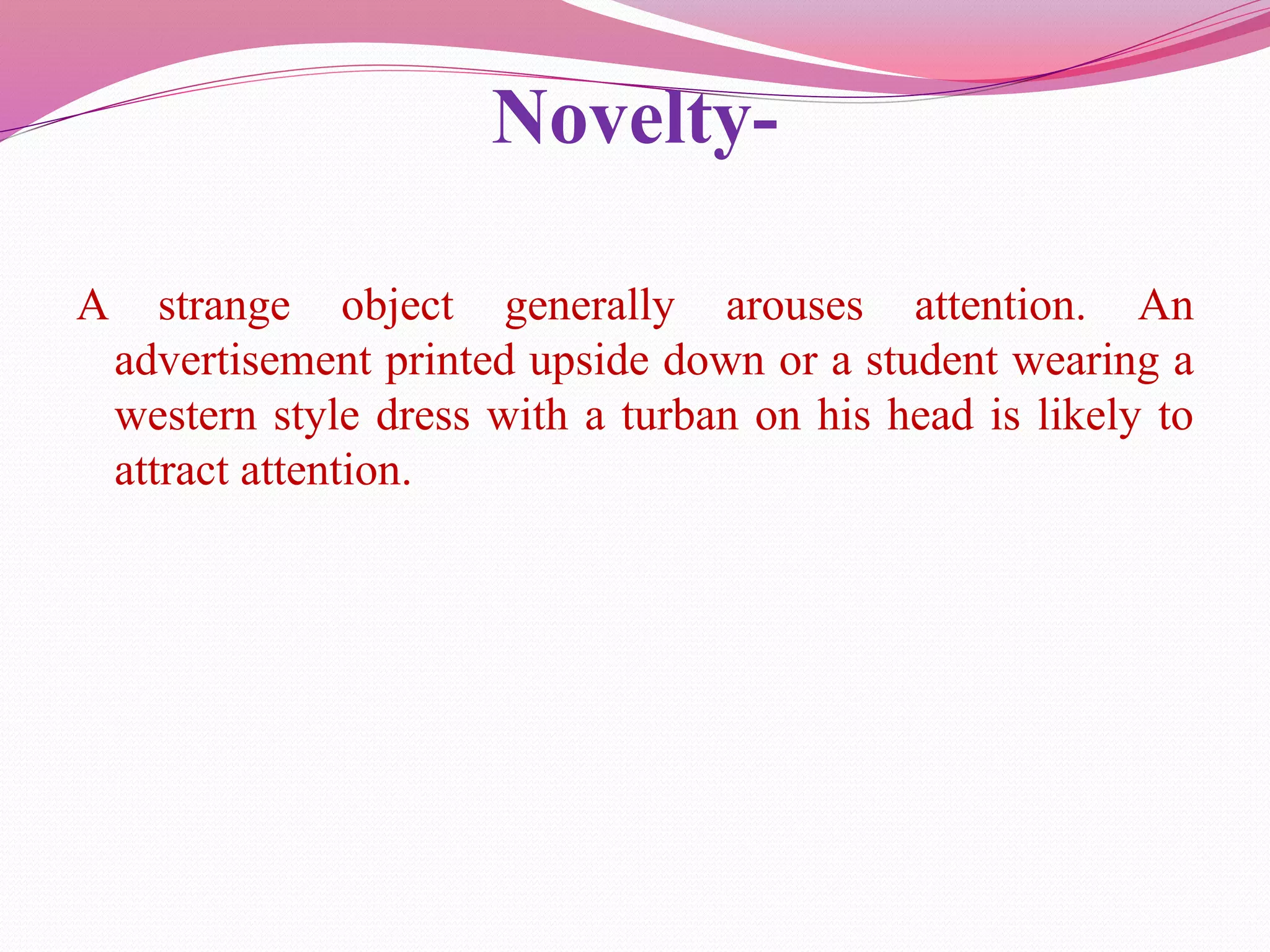 Novelty-
A strange object generally arouses attention. An
advertisement printed upside down or a student wearing a
western style dress with a turban on his head is likely to
attract attention.
 