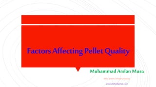 FactorsAffectingPelletQuality
MuhammadArslan Musa
M.Sc. (Hons.) PoultryScience
arslan2062@gmail.com
 