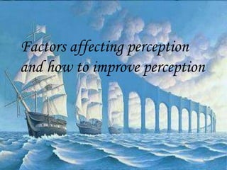 Factors affecting perception
    and how to improve perception




                            Organizational Behavior /
1
                                           Perception
 