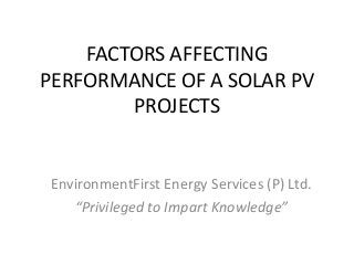 FACTORS AFFECTING
PERFORMANCE OF A SOLAR PV
PROJECTS
EnvironmentFirst Energy Services (P) Ltd.
“Privileged to Impart Knowledge”
 