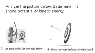 Analyze the picture below. Determine if it
shows potential or kinetic energy.
 