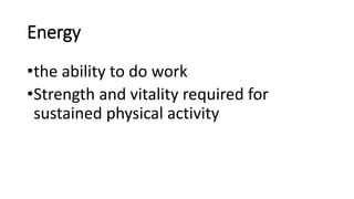 Energy
•the ability to do work
•Strength and vitality required for
sustained physical activity
 