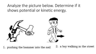 Analyze the picture below. Determine if it
shows potential or kinetic energy.
 