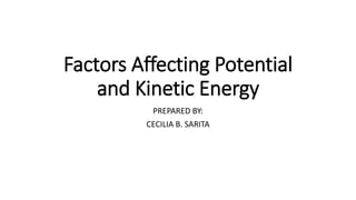 Factors Affecting Potential
and Kinetic Energy
PREPARED BY:
CECILIA B. SARITA
 