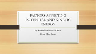 FACTORS AFFECTING
POTENTIAL AND KINETIC
ENERGY
By: Shaira Gee Freesha M. Tajan
Grade 8 Red Lauan
 