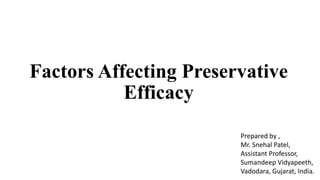 Factors Affecting Preservative
Efficacy
Prepared by ,
Mr. Snehal Patel,
Assistant Professor,
Sumandeep Vidyapeeth,
Vadodara, Gujarat, India.
 