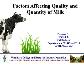 Factors Affecting Quality and
Quantity of Milk
Prepared By:
Irshad A.
PhD Scholar
Department of MSC and Tech
VCRI-Namakkal
 