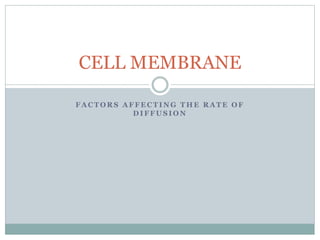 CELL MEMBRANE 
FACTORS AFFECTING THE RATE OF 
DIFFUSION 
 