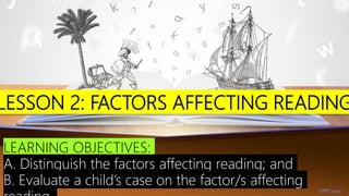 LESSON 2: FACTORS AFFECTING READING
FPPT.com
LEARNING OBJECTIVES:
A. Distinguish the factors affecting reading; and
B. Evaluate a child’s case on the factor/s affecting
 