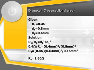Diameter (Cross-sectional area)

Given:
  R1=0.4Ω
  d1=0.8mm
  d2=0.4mm
Solution:
R1/R2=d22/d12
0.4Ω/R2=(0.4mm)2/(0.8mm)2
R2=(0.4Ω)(0.64mm)2/0.16mm2

R2=1.60Ω
 
