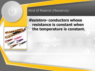 Kind of Material (Resistivity)

Resistors- conductors whose
  resistance is constant when
  the temperature is constant.
 