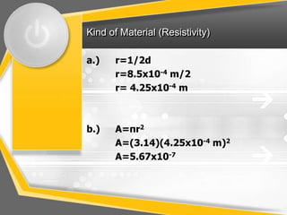 Kind of Material (Resistivity)

a.)   r=1/2d
      r=8.5x10-4 m/2
      r= 4.25x10-4 m



b.)   A=πr2
      A=(3.14)(4.25x10-4 m)2
      A=5.67x10-7
 
