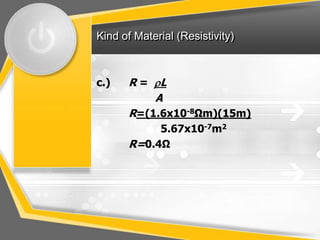 Kind of Material (Resistivity)



c.)   R = L
          A
      R=(1.6x10-8Ωm)(15m)
           5.67x10-7m2
      R=0.4Ω
 