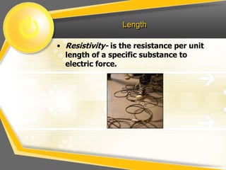 Length

• Resistivity- is the resistance per unit
  length of a specific substance to
  electric force.
 
