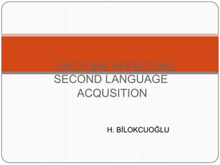 FACTORS AFFECTING
SECOND LANGUAGE
ACQUSITION
H. BİLOKCUOĞLU
 