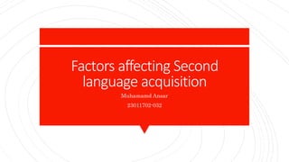 Factors affecting Second
language acquisition
Muhamamd Ansar
23011702-032
 