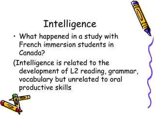 Intelligence What happened in a study with French immersion students in Canada? (Intelligence is related to the development of L2 reading, grammar, vocabulary but unrelated to oral productive skills 