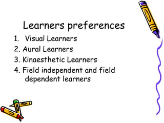 Learners preferences Visual Learners 2. Aural Learners 3. Kinaesthetic Learners 4. Field independent and field dependent learners  