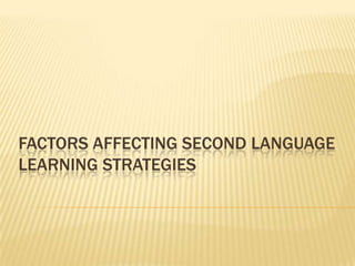 FACTORS AFFECTING SECOND LANGUAGE
LEARNING STRATEGIES
 