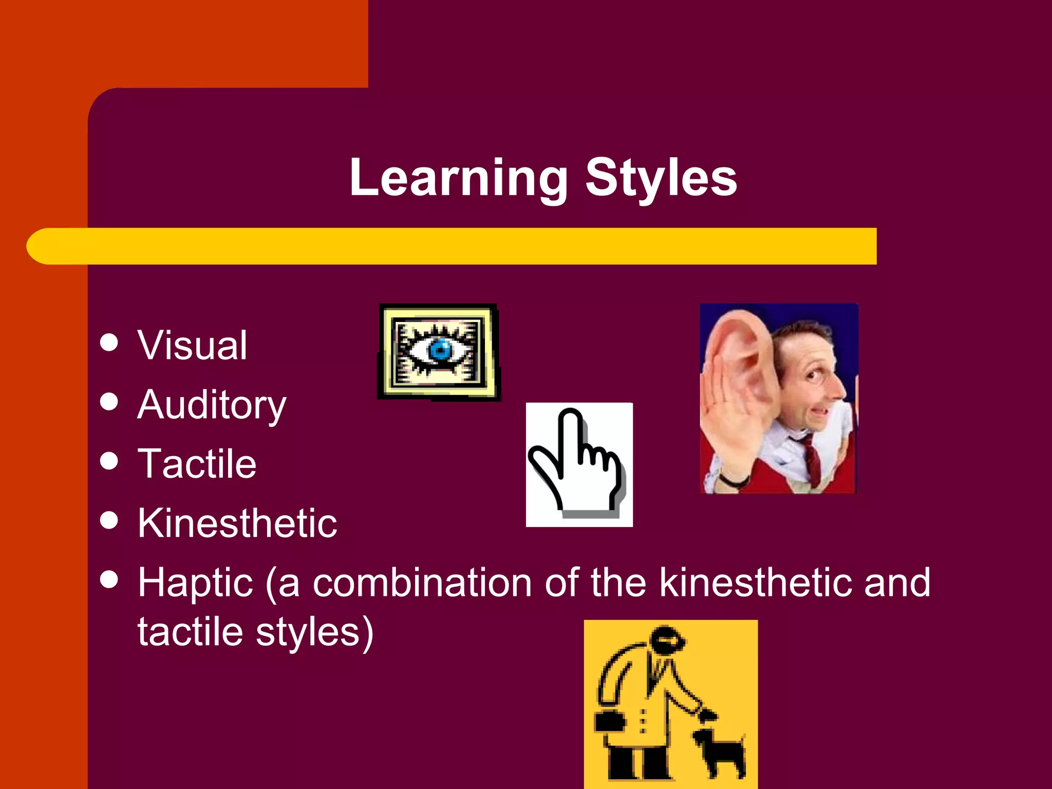 Learning Styles Visual Auditory Tactile Kinesthetic Haptic (a combination of the kinesthetic and tactile styles) 