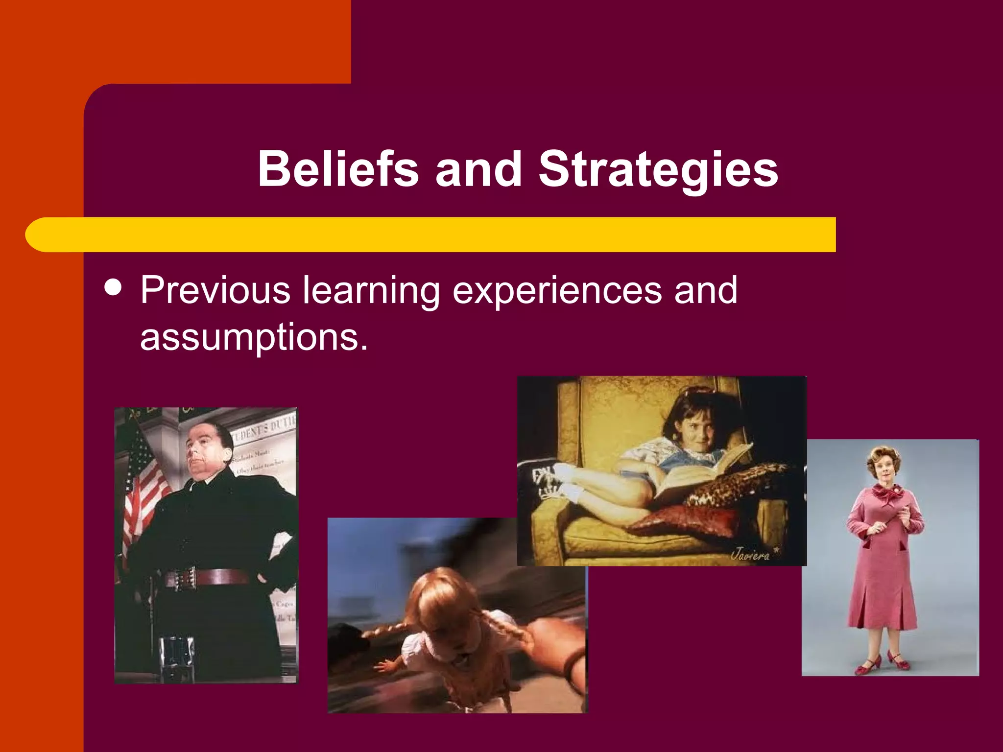 Beliefs and Strategies Previous learning experiences and assumptions. 