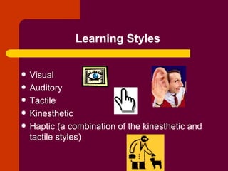 Learning Styles Visual Auditory Tactile Kinesthetic Haptic (a combination of the kinesthetic and tactile styles) 
