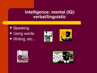 Intelligence: mental (IQ): verbal/linguistic  Speaking Using words Writing, etc… 