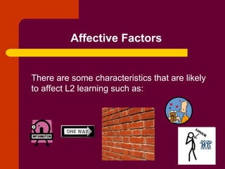 Affective Factors There are some characteristics that are likely to affect L2 learning such as: 