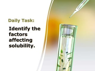 Daily Task:
Identify the
factors
affecting
solubility.
 