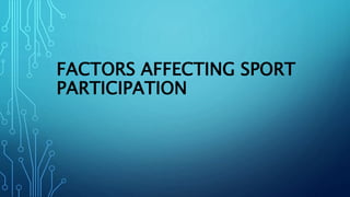 FACTORS AFFECTING SPORT
PARTICIPATION
 