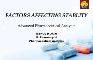 FACTORS AFFECTING STABLITY
Advanced Pharmaceutical Analysis
MEHUL H JAIN
M. Pharmacy I-I
Pharmaceutical Analysis
 