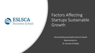 Factors Affecting
Startups Sustainable
Growth
Ahmed Mohamed Abdel Hamid El Shiekh
Represented to
Dr. Saneya El Galaly
 