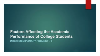 Factors Affecting the Academic
Performance of College Students
INTER DISCIPLINARY PROJECT - 3
 