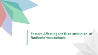 Factors Affecting the Biodistribution of
Radiopharmaceuticals
 