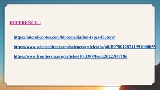 https://microbenotes.com/bioremediation-types-factors/
https://www.sciencedirect.com/science/article/abs/pii/B9780128211991000055
https://www.frontiersin.org/articles/10.3389/fsoil.2022.937186
REFERENCE :
 