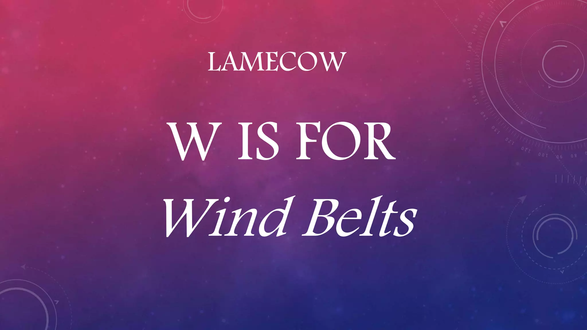 LAMECOW
W IS FOR
Wind Belts
 