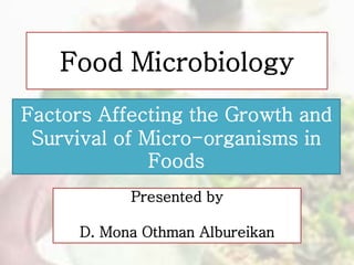 Presented by
D. Mona Othman Albureikan
Food Microbiology
Factors Affecting the Growth and
Survival of Micro-organisms in
Foods
 